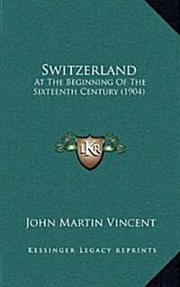 Switzerland: At the Beginning of the Sixteenth Century (1904) (Hardcover)