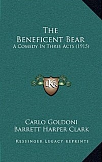 The Beneficent Bear: A Comedy in Three Acts (1915) (Hardcover)