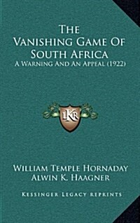 The Vanishing Game of South Africa: A Warning and an Appeal (1922) (Hardcover)