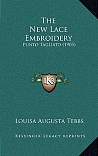 The New Lace Embroidery: Punto Tagliato (1905) (Hardcover)