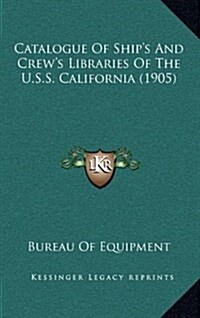 Catalogue of Ships and Crews Libraries of the U.S.S. California (1905) (Hardcover)