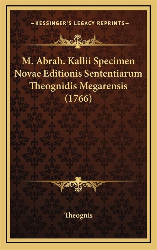 M. Abrah. Kallii Specimen Novae Editionis Sententiarum Theognidis Megarensis (1766) (Hardcover)
