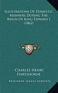 Illustrations of Domestic Manners During the Reign of King Edward I (1862) (Hardcover)