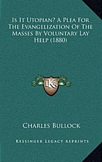 Is It Utopian? a Plea for the Evangelization of the Masses by Voluntary Lay Help (1880) (Hardcover)