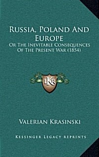 Russia, Poland and Europe: Or the Inevitable Consequences of the Present War (1854) (Hardcover)