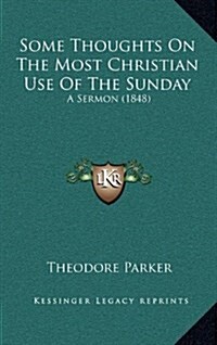 Some Thoughts on the Most Christian Use of the Sunday: A Sermon (1848) (Hardcover)