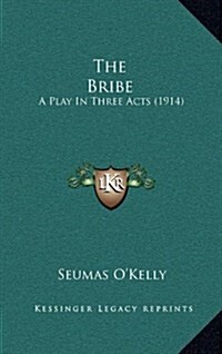 The Bribe: A Play in Three Acts (1914) (Hardcover)