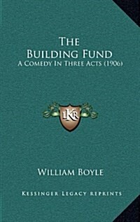 The Building Fund: A Comedy in Three Acts (1906) (Hardcover)