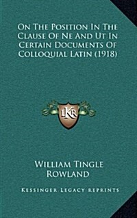 On the Position in the Clause of Ne and UT in Certain Documents of Colloquial Latin (1918) (Hardcover)