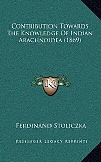Contribution Towards the Knowledge of Indian Arachnoidea (1869) (Hardcover)