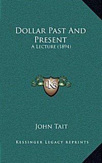 Dollar Past and Present: A Lecture (1894) (Hardcover)