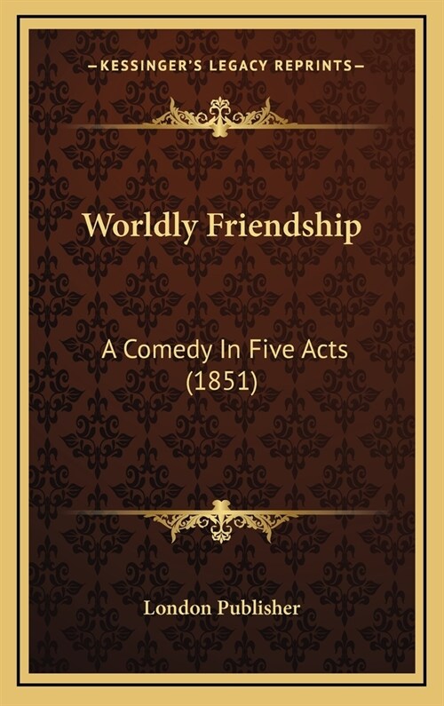 Worldly Friendship: A Comedy in Five Acts (1851) (Hardcover)