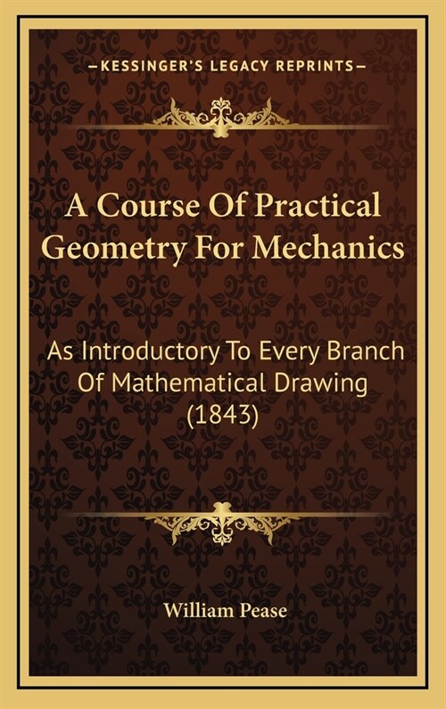 A Course of Practical Geometry for Mechanics: As Introductory to Every Branch of Mathematical Drawing (1843) (Hardcover)