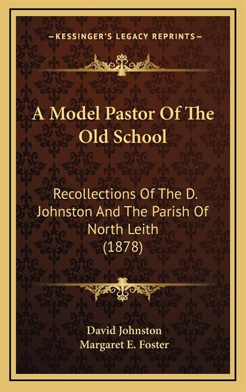 A Model Pastor of the Old School: Recollections of the D. Johnston and the Parish of North Leith (1878) (Hardcover)
