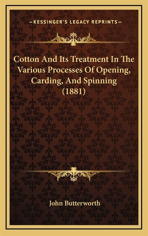 Cotton and Its Treatment in the Various Processes of Opening, Carding, and Spinning (1881) (Hardcover)