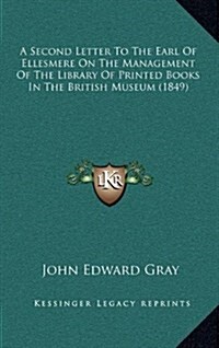 A Second Letter to the Earl of Ellesmere on the Management of the Library of Printed Books in the British Museum (1849) (Hardcover)