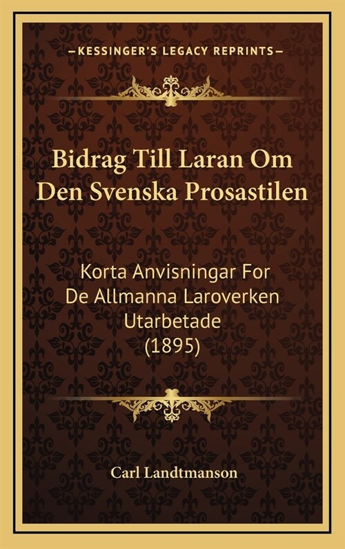 Bidrag Till Laran Om Den Svenska Prosastilen: Korta Anvisningar for de Allmanna Laroverken Utarbetade (1895) (Hardcover)