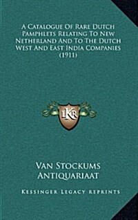 A Catalogue of Rare Dutch Pamphlets Relating to New Netherland and to the Dutch West and East India Companies (1911) (Hardcover)