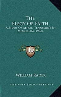 The Elegy of Faith: A Study of Alfred Tennysons in Memoriam (1902) (Hardcover)