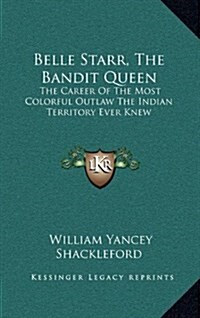 Belle Starr, the Bandit Queen: The Career of the Most Colorful Outlaw the Indian Territory Ever Knew (Hardcover)