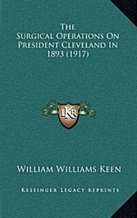 The Surgical Operations on President Cleveland in 1893 (1917) (Hardcover)