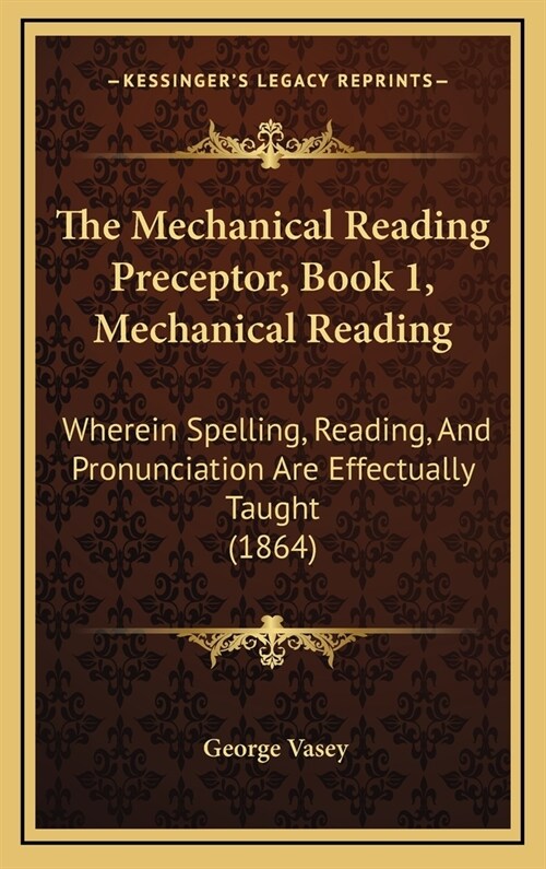 The Mechanical Reading Preceptor, Book 1, Mechanical Reading: Wherein Spelling, Reading, and Pronunciation Are Effectually Taught (1864) (Hardcover)