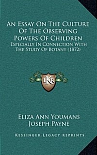 An Essay on the Culture of the Observing Powers of Children: Especially in Connection with the Study of Botany (1872) (Hardcover)