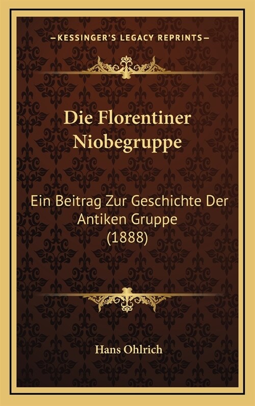 Die Florentiner Niobegruppe: Ein Beitrag Zur Geschichte Der Antiken Gruppe (1888) (Hardcover)