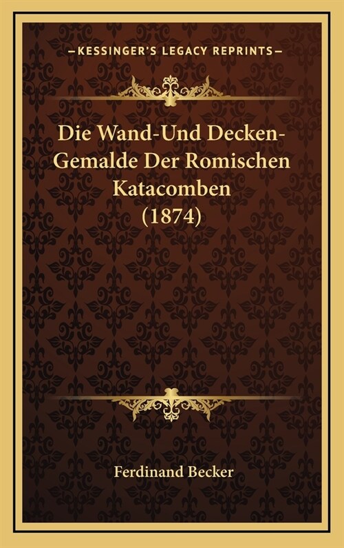 Die Wand-Und Decken-Gemalde Der Romischen Katacomben (1874) (Hardcover)