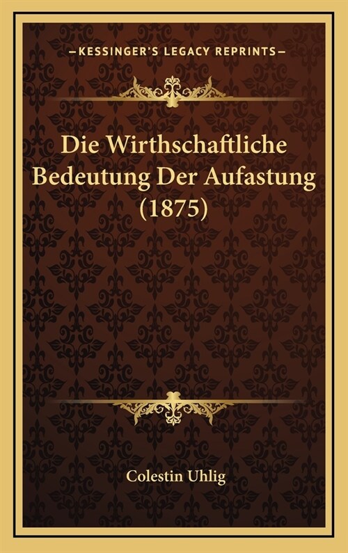 Die Wirthschaftliche Bedeutung Der Aufastung (1875) (Hardcover)