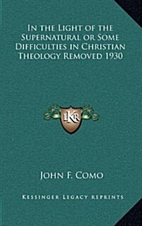 In the Light of the Supernatural or Some Difficulties in Christian Theology Removed 1930 (Hardcover)