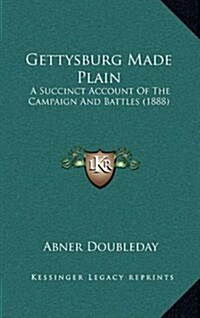 Gettysburg Made Plain: A Succinct Account of the Campaign and Battles (1888) (Hardcover)