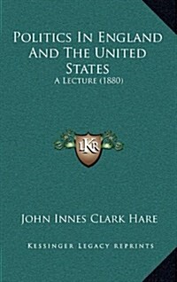 Politics in England and the United States: A Lecture (1880) (Hardcover)