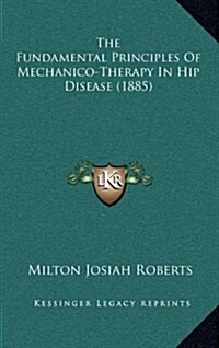 The Fundamental Principles of Mechanico-Therapy in Hip Disease (1885) (Hardcover)