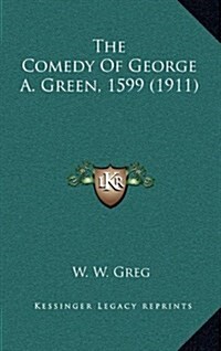 The Comedy of George A. Green, 1599 (1911) (Hardcover)