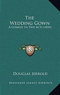 The Wedding Gown: A Comedy in Two Acts (1834) (Hardcover)