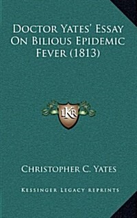 Doctor Yates Essay on Bilious Epidemic Fever (1813) (Hardcover)