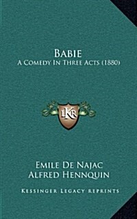 Babie: A Comedy in Three Acts (1880) (Hardcover)