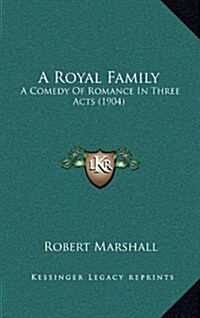 A Royal Family: A Comedy of Romance in Three Acts (1904) (Hardcover)