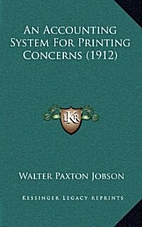 An Accounting System for Printing Concerns (1912) (Hardcover)