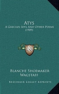 Atys, a Grecian Idyl and Other Poems (1909) (Hardcover)