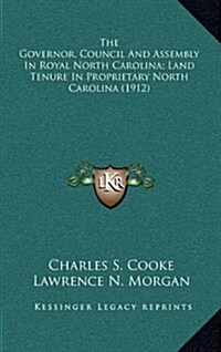 The Governor, Council and Assembly in Royal North Carolina; Land Tenure in Proprietary North Carolina (1912) (Hardcover)