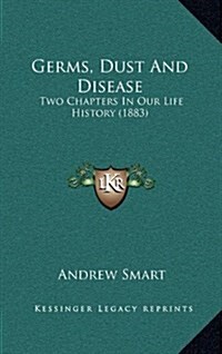 Germs, Dust and Disease: Two Chapters in Our Life History (1883) (Hardcover)