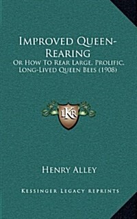 Improved Queen-Rearing: Or How to Rear Large, Prolific, Long-Lived Queen Bees (1908) (Hardcover)