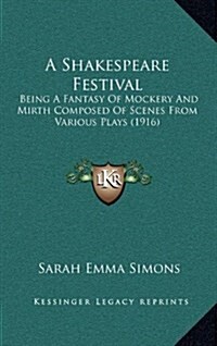 A Shakespeare Festival: Being a Fantasy of Mockery and Mirth Composed of Scenes from Various Plays (1916) (Hardcover)