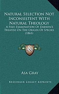 Natural Selection Not Inconsistent with Natural Theology: A Free Examination of Darwins Treatise on the Origin of Species (1861) (Hardcover)