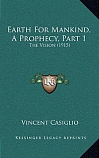 Earth for Mankind, a Prophecy, Part 1: The Vision (1915) (Hardcover)