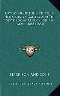 Catalogue of the Pictures in Her Majestys Gallery and the State Rooms at Buckingham Palace, 1885 (1885) (Hardcover)