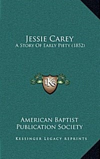 Jessie Carey: A Story of Early Piety (1852) (Hardcover)