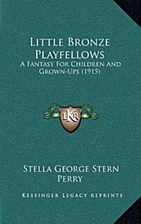 Little Bronze Playfellows: A Fantasy for Children and Grown-Ups (1915) (Hardcover)